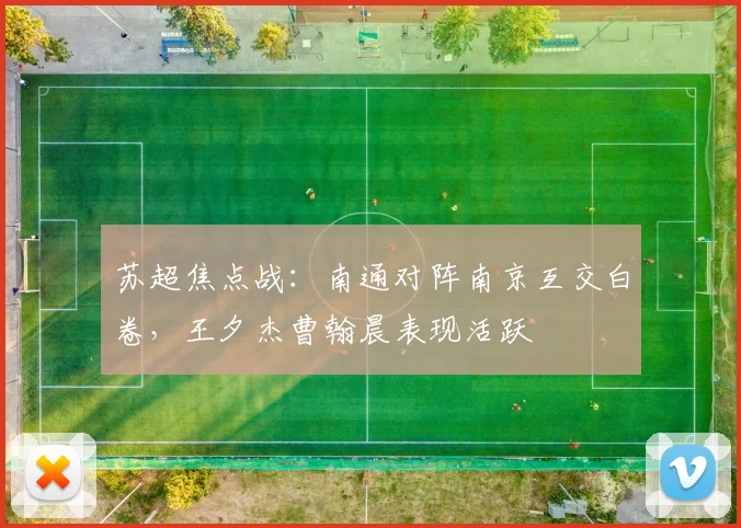 苏超焦点战:南通对阵南京互交白卷,王夕杰曹翰晨表现活跃