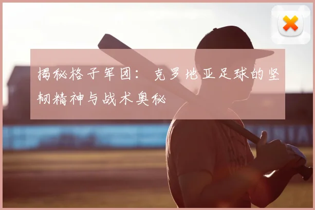 揭秘格子军团：克罗地亚足球的坚韧精神与战术奥秘