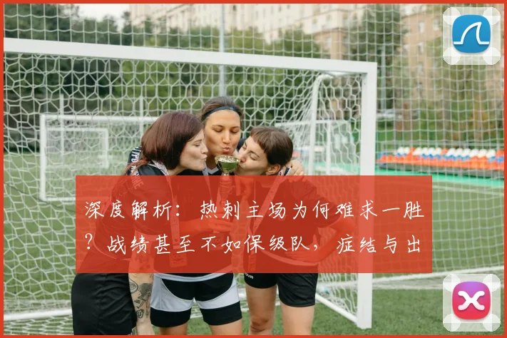 深度解析:热刺主场为何难求一胜?战绩甚至不如保级队,症结与出路探讨