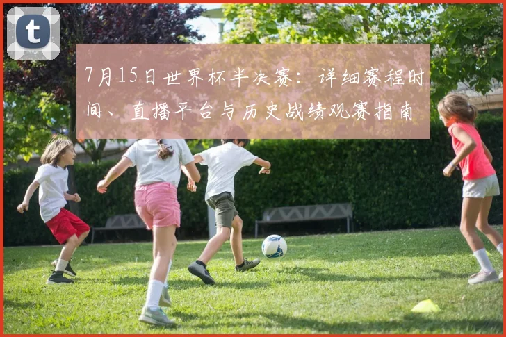 7月15日世界杯半决赛：详细赛程时间、直播平台与历史战绩观赛指南