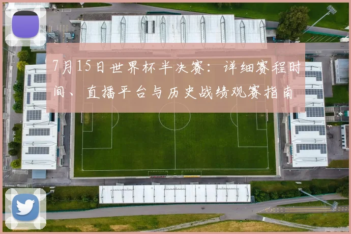 7月15日世界杯半决赛:详细赛程时间、直播平台与历史战绩观赛指南