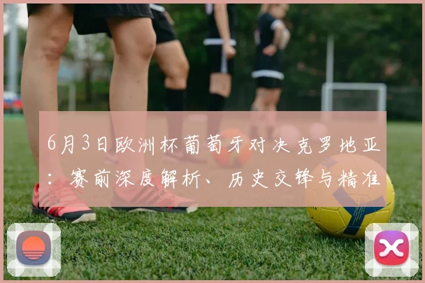 6月3日欧洲杯葡萄牙对决克罗地亚:赛前深度解析、历史交锋与精准比分预测