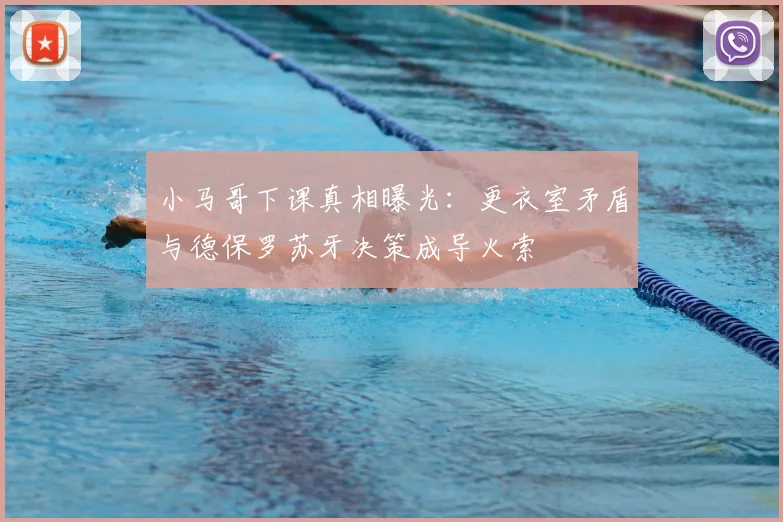 小马哥下课真相曝光:更衣室矛盾与德保罗苏牙决策成导火索