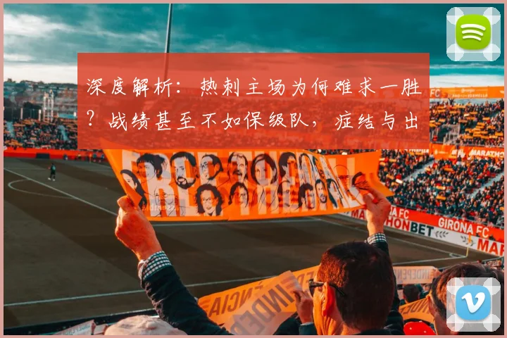 深度解析:热刺主场为何难求一胜?战绩甚至不如保级队,症结与出路探讨