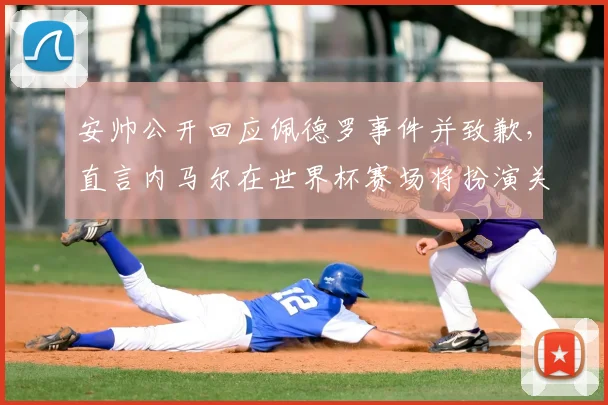 安帅公开回应佩德罗事件并致歉，直言内马尔在世界杯赛场将扮演关键核心