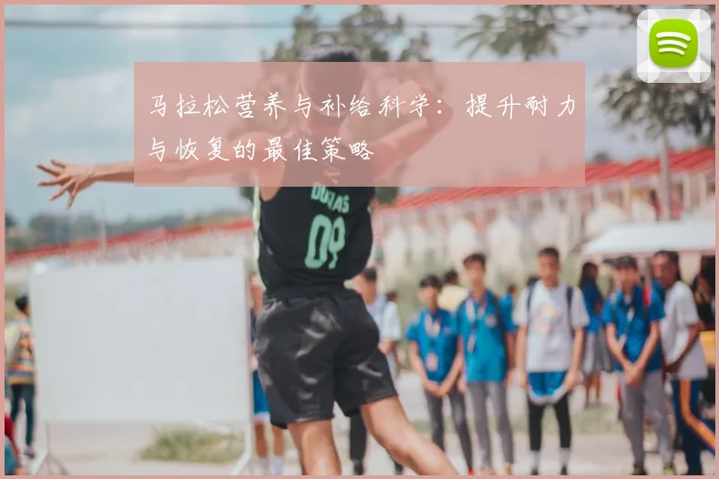 马拉松营养与补给科学:提升耐力与恢复的最佳策略